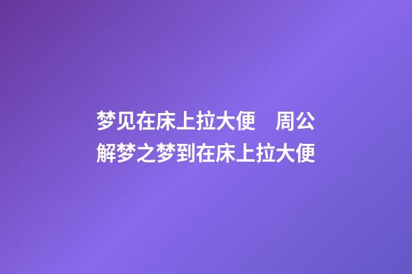 梦见在床上拉大便　周公解梦之梦到在床上拉大便